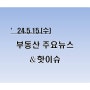 [부동산주요뉴스_공유] '24년5월15(수)_ 마포 신축 국평 줄줄이 20억 넘어…"실수요 시장"...外