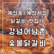 [계산시장 맛집] 계산동 닭갈비 맛집!! 강넘어남촌 숯불닭갈비 계산본점