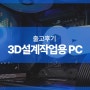 3D 설계 작업용 PC기업 구매 상품출고 후기 고성능 데스크탑