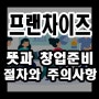 프랜차이즈 창업, 이거 모르고 시작하면 망합니다.