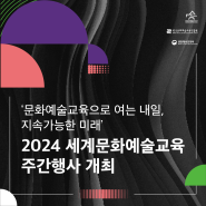 ‘문화예술교육으로 여는 내일, 지속가능한 미래’ 【2024 세계문화예술교육 주간행사 개최】