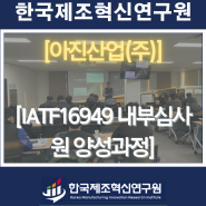 아진산업(주)(자동차부품)-IATF16949 내부심사원 양성과정