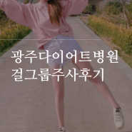 광주다이어트병원 걸그룹주사 2회차 후기