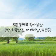 5월 둘째주 육아일상(함안 뚝방길, 어버이날, 중동 복호두)