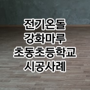 밀양 초동초등학교 전기온돌강화마루 시공후기