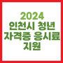 인천 청년 자격증 응시료 지원 2024 신청 조건