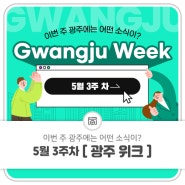 5월 3주 차 Gwangju Week 이번 주 광주에는 어떤 소식이?