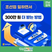 [전남 정책] 조선업 일하면서 300만 원 더 받는 방법