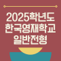 2025학년도 한국과학영재학교(한과영) 일반전형 전형요강