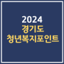 2024 경기도 청년복지포인트 신청 기간 대상 금액 제출서류