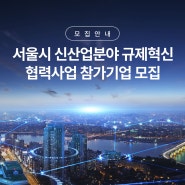 [모집안내] 서울시 신산업분야 규제혁신 협력사업 참가기업 모집