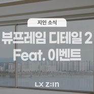 [EVENT] 2024 LX Z:IN 슬림 하게 업그레이드된 ‘뷰프레임’ 세부 디테일(feat. 이벤트)