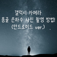 갤럭시 카메라로 몽골 은하수 촬영하는 법(안드로이드 ver.) [미라클 몽골]