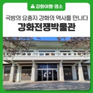 국방의 요충지 강화의 역사를 만나본 강화전쟁박물관