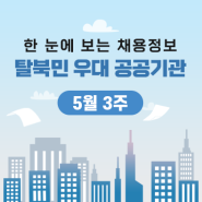 한 눈에 보는 탈북민 우대 공공기관 채용정보 - 5월 3주