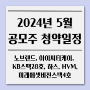 5월 변경된 공모주 청약 및 상장 일정 : 아이씨티케이 노브랜드 하스 에이치브이엠