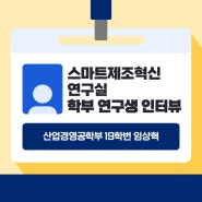 [학부 연구생 인터뷰] - 스마트제조혁신 연구실 / 울산대학교 산업경영·산업안전공학부