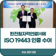 한국표준협회 / 한전원자력연료㈜에ISO 19443(원자력 공급망 품질경영시스템) 인증 수여