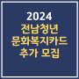 전남청년문화복지카드 추가 신청 대상 지급일 내용 사용처 2024