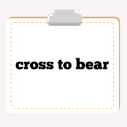 관용표현 cross to bear, draw a long bow 둘을 공부해 볼까요?