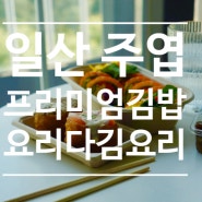 주엽 김밥 프리미엄 김밥 요리다 김요리
