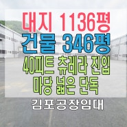 김포 마당 넓은 단독공장 임대 제조업 하기 좋은 공장으로 오세요 ~ 대지 1,136평 / 건물 346평, 40피트 츄레라 진입 가능 합니다.