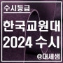 한국교원대학교 / 2024학년도 / 수시등급 결과분석