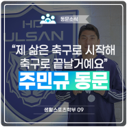 주민규 동문(생활스포츠학부 09), "제 삶은 축구로 시작해 축구로 끝날 거예요"