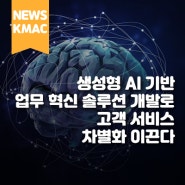 KMAC, 생성형 AI 기반 업무 혁신 솔루션 개발로 고객 서비스 차별화 이끈다