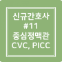 #11. ICU 신규간호사 (중심정맥관 C-line, 말초중심정맥관 PICC)