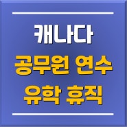 공무원 유학 휴직 추천! 캐나다 공무원 어학연수 상담부터 출국 준비까지 / 분당유학원