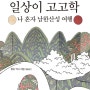 일상이 고고학 - 나혼자 남한산성 여행, 고려거란전쟁과 병자호란을 이야기하다