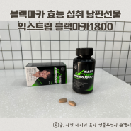 블랙마카 효능 섭취 익스트림 블랙마카1800 남편선물 추천
