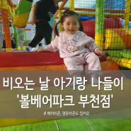 비오는날 아기랑 가기 좋은 인천 대형키즈카페 볼베어파크 부천점