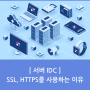 [서버 IDC] SSL, HTTPS를 사용하는 이유