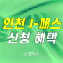 2024 인천 I 패스 - 신청 가입 방법 조건 혜택 K 케이 아이 패스 교통카드 비교