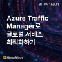 [티디지 - Azure] Azure Traffic Manager로 글로벌 서비스 최적화하기