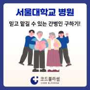 서울대학교 병원 전문 간병인 구하기!