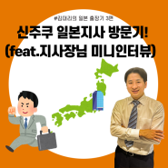 신주쿠 중심에서 천만 불을 외치다/김대리의 일본 도쿄 출장기 3편(feat.일본 지사장님 인터뷰, 신주쿠 오피스 뷰)