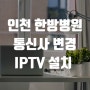 인천 한방병원 통신사 변경 IPTV 설치