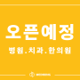 오픈예정병원 정보 ( 병원/치과/한의원 ) - 24년 5월 3주차