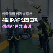 [안전솔루션] 4월 IPAF 국제 고소작업대 안전 자격 교육 현장 후기