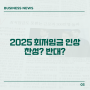 2025년 최저임금 인상 찬성? 반대? 저는OO합니다