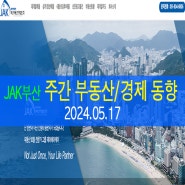 [ JAK 부산 ] 2024.05.17 주간 부동산/재개발/경제 동향 뉴스 전망 : 제이에이케이 부산