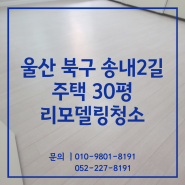 울산인테리어청소 송내2길 주택 30평 리모델링청소 후기