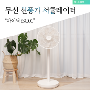 무선 선풍기 저소음 서큘레이터 아이닉 iSC01 리뷰