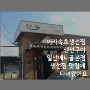 애니골 맛집 / 어라속초생선찜 생선구이 일산애니골본점