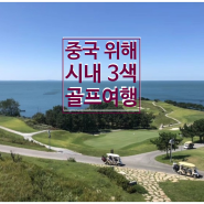 중국 위해 시내 3색 실속 골프여행