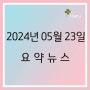 [요약뉴스] 2024년 5월 23일 (목)