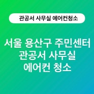 서울 용산구 주민센터 관공서 사무실 에어컨 청소 이야기